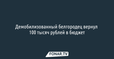 Демобилизованный белгородец вернул 100 тысяч рублей в бюджет