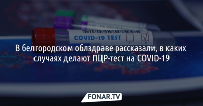 В белгородском облздраве рассказали, в каких случаях делают ПЦР-тест на COVID-19
