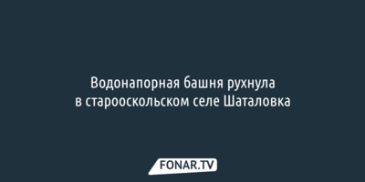 Водонапорная башня рухнула в старооскольском селе Шаталовка