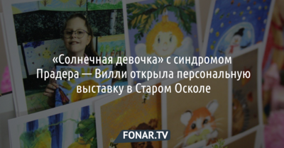«Солнечная девочка» с синдромом Прадера — Вилли открыла персональную выставку в Старом Осколе