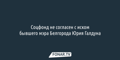 Соцфонд не согласен с иском о размере пенсии бывшего мэра Белгорода Юрия Галдуна