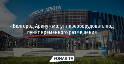 «Белгород-Арену» могут переоборудовать под пункт временного размещения