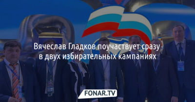 Вячеслав Гладков поучаствует сразу в двух избирательных кампаниях