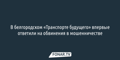 В белгородском «Транспорте будущего» впервые ответили на обвинения в мошенничестве 