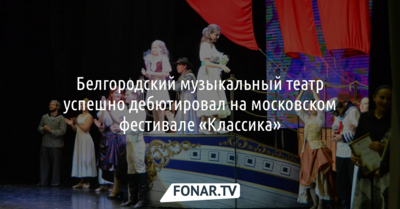 Белгородский музыкальный театр дебютировал на московском фестивале «Классика»