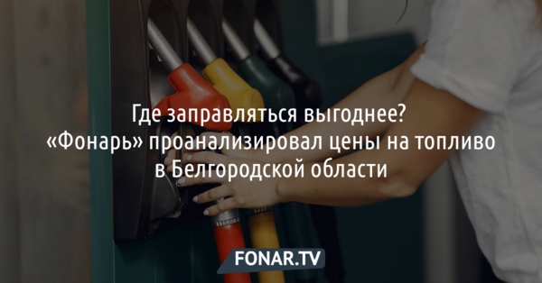 Где заправляться выгоднее? «Фонарь» проанализировал цены на топливо в Белгородской области