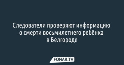 В телеграм-канале «Белгород №1» рассказали о смерти ребёнка. Следователи начали проверку