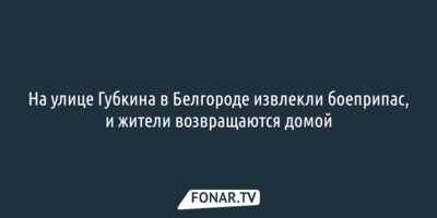 На улице Губкина в Белгороде извлекли боеприпас, и жители возвращаются домой