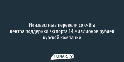 Неизвестные перевели со счёта центра поддержки экспорта 14 миллионов рублей курской компании