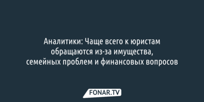 Аналитики: Чаще всего к юристам обращаются из-за имущества, семейных проблем и финансовых вопросов