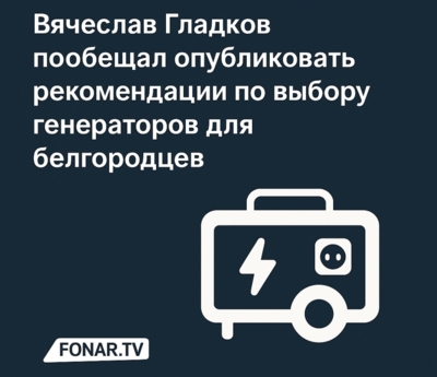 Вячеслав Гладков опубликует рекомендации по выбору генераторов для белгородцев