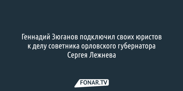 Геннадий Зюганов вступился за Сергея Лежнева