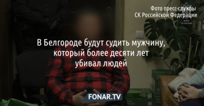 В Белгороде будут судить мужчину, который более десяти лет убивал людей 