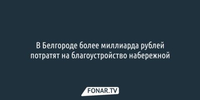 В Белгороде более миллиарда рублей потратят на благоустройство набережной 