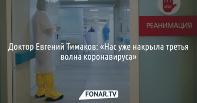 Доктор Евгений Тимаков: «Нас уже накрыла третья волна коронавируса»