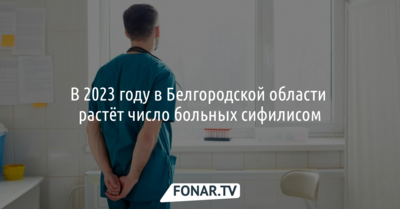 В 2023 году в Белгородской области растёт число больных сифилисом
