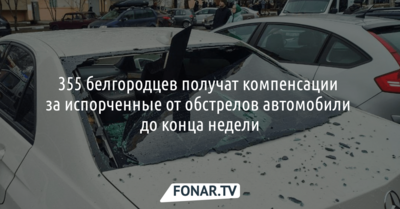 355 белгородцев получат компенсации за испорченные от обстрелов автомобили до конца недели