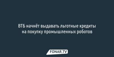 ВТБ начнёт выдавать льготные кредиты на покупку промышленных роботов