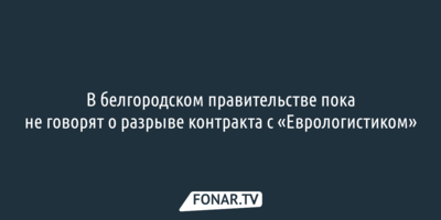 В белгородском правительстве пока не говорят о разрыве контракта с «Еврологистиком»