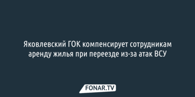 Яковлевский ГОК компенсирует сотрудникам аренду жилья при переезде из-за атак ВСУ