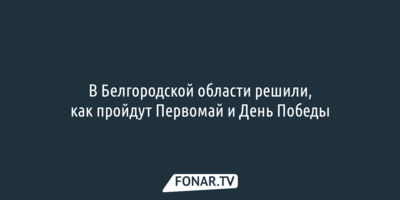 В Белгородской области определились с празднованием Первомая и Дня Победы