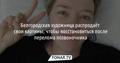Белгородская художница распродаёт свои картины, чтобы восстановиться после перелома позвоночника