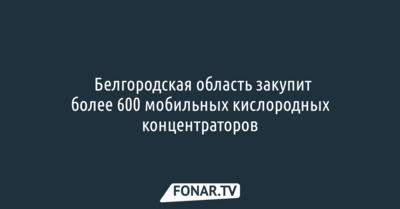 ​Белгородская область закупит более 600 мобильных кислородных концентраторов