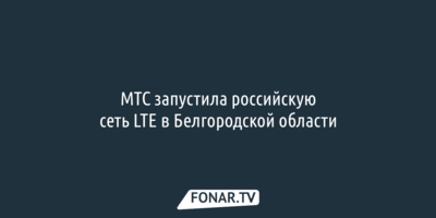МТС запустила российскую сеть LTE в Белгородской области