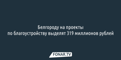 Белгороду на благоустройство выделят 319 миллионов рублей