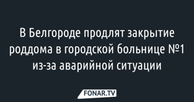 Белгородский роддом в горбольнице №1 остаётся закрытым «из-за аварийной ситуации»