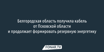 ​Белгородская область получила кабель от Псковской области