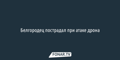 Белгородец пострадал при атаке дрона 