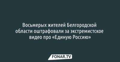 Восьмерых жителей Белгородской области оштрафовали за экстремистское видео про «Единую Россию»