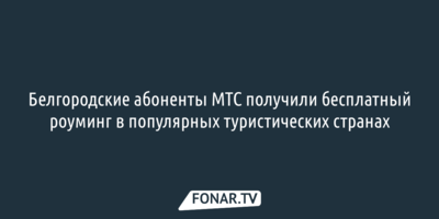 Белгородские абоненты МТС получили бесплатный роуминг в популярных туристических странах