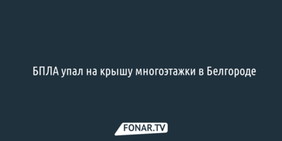 ​БПЛА упал на крышу многоэтажки в Белгороде 
