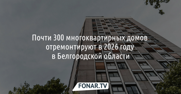 Почти 300 МКД отремонтируют в 2026 году в Белгородской области