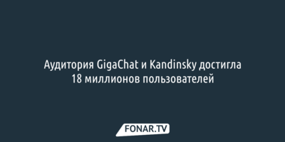 Аудитория GigaChat и Kandinsky достигла 18 миллионов пользователей
