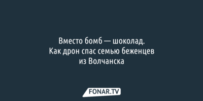 Вместо бомб — шоколад. Как дрон спас семью беженцев из Волчанска