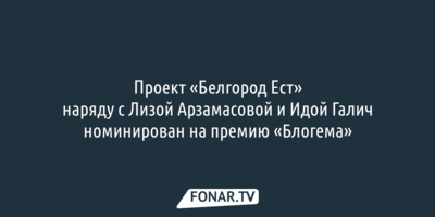 Проект «Белгород Ест» наряду с Лизой Арзамасовой  и Идой Галич номинирован на премию «Блогема»