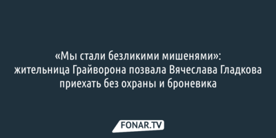 «Мы стали безликими мишенями»: житель Грайворона позвал Вячеслава Гладкова приехать без охраны и броневика