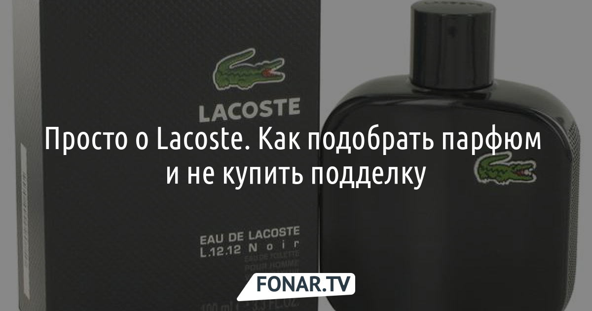 Просто о Lacoste. Рассказываем, как подобрать себе парфюм от Lacoste и не купить подделку*