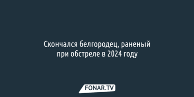 Скончался белгородец, раненый при обстреле в 2024 году