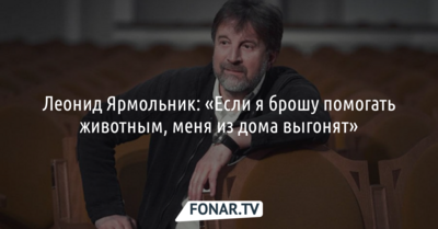 Леонид Ярмольник: «Если я брошу помогать животным, меня из дома выгонят»
