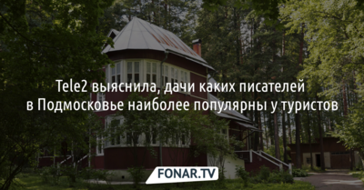 Tele2 выяснила, дачи каких писателей в Подмосковье наиболее популярны у туристов