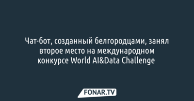 Чат-бот, созданный белгородцами, занял второе место на международном конкурсе World AI&Data Challenge 