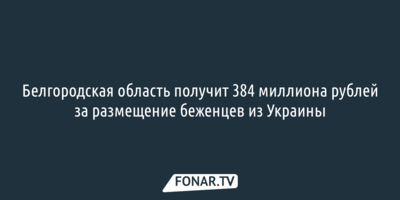 Белгородская область получит 384 миллиона рублей за размещение беженцев из Украины