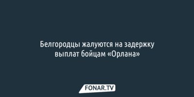 Белгородцы жалуются на задержку выплат бойцам «Орлана»
