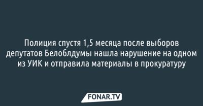 Полиция спустя 1,5 месяца после выборов депутатов Белоблдумы нашла нарушение на одном из УИК и отправила материалы в прокуратуру