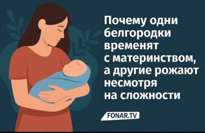 «А когда деток? Часики-то тикают». Почему одни белгородки временят с материнством, а другие рожают несмотря на сложности