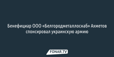 Бенефициар белгородского предприятия Ренат Ахметов спонсировал украинскую армию
